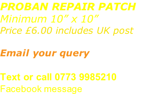 PROBAN REPAIR PATCH Minimum 10” x 10”  Price £6.00 includes UK post  Email your query sales@advanced-wear.co.uk Text or call 0773 9985210 Facebook message
