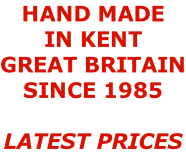 HAND MADE  IN KENT GREAT BRITAIN SINCE 1985  LATEST PRICES