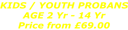 KIDS / YOUTH PROBANS AGE 2 Yr - 14 Yr Price from £69.00