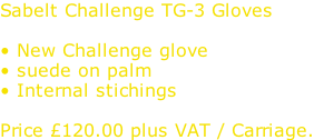 Sabelt Challenge TG-3 Gloves  • New Challenge glove • suede on palm • Internal stichings  Price £120.00 plus VAT / Carriage.